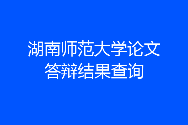 湖南师范大学论文答辩结果查询