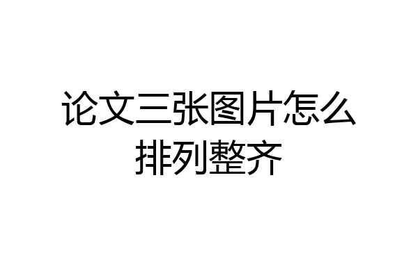 论文三张图片怎么排列整齐