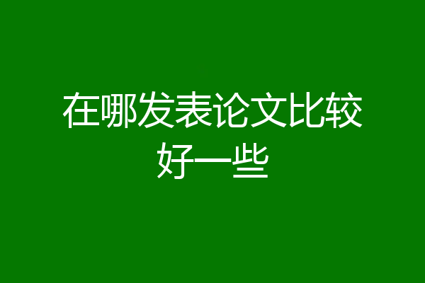 在哪发表论文比较好一些