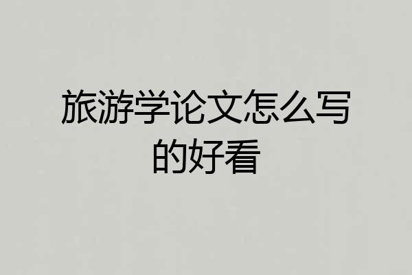 旅游学论文怎么写的好看