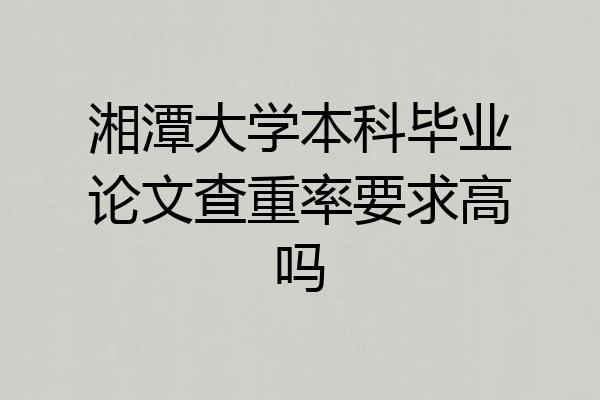 湘潭大学本科毕业论文查重率要求高吗