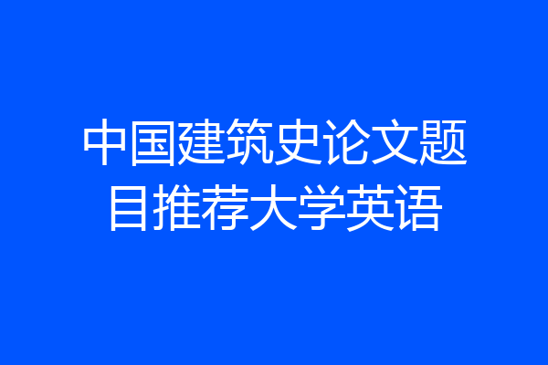 中国建筑史论文题目推荐大学英语