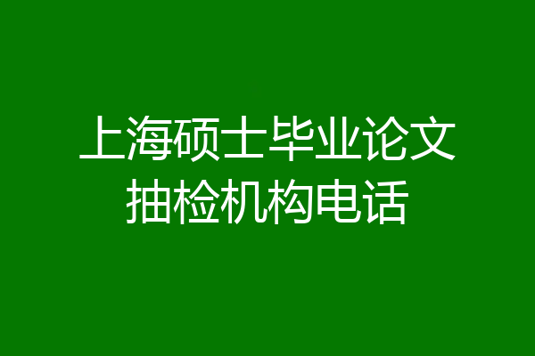 上海硕士毕业论文抽检机构电话