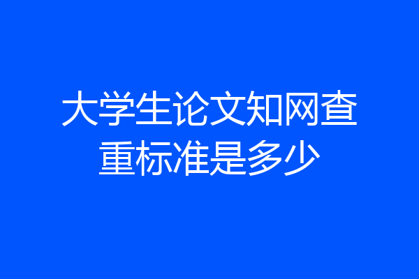 大学生论文知网查重标准是多少