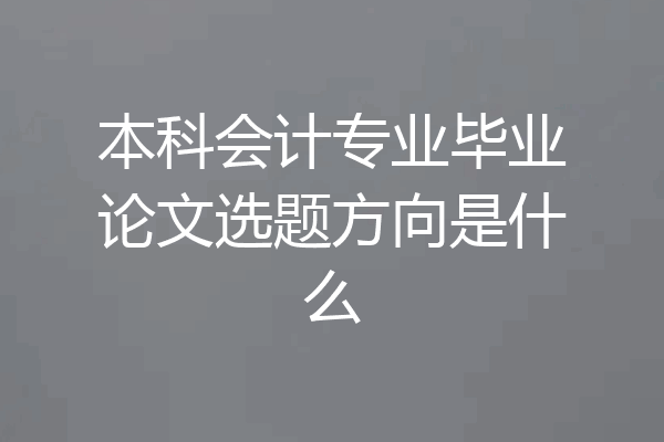 本科会计专业毕业论文选题方向是什么