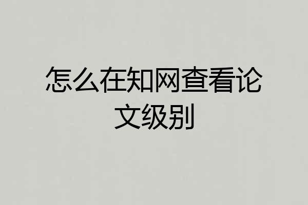 怎么在知网查看论文级别