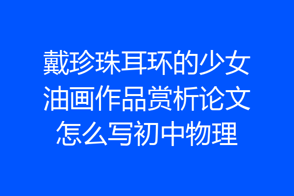 戴珍珠耳环的少女油画作品赏析论文怎么写初中物理