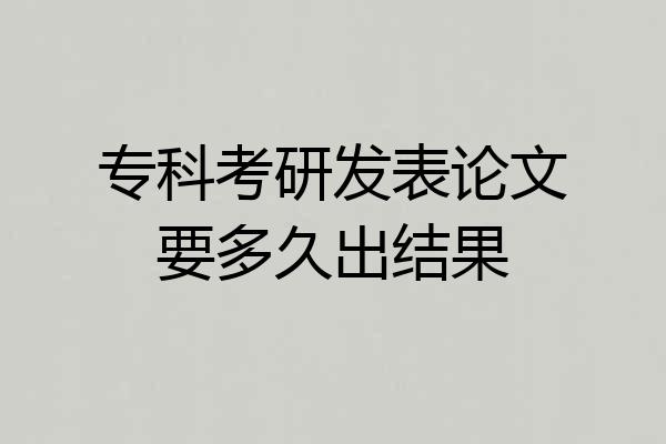 专科考研发表论文要多久出结果