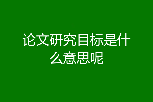 论文研究目标是什么意思呢