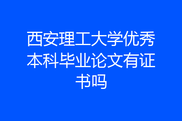 西安理工大学优秀本科毕业论文有证书吗