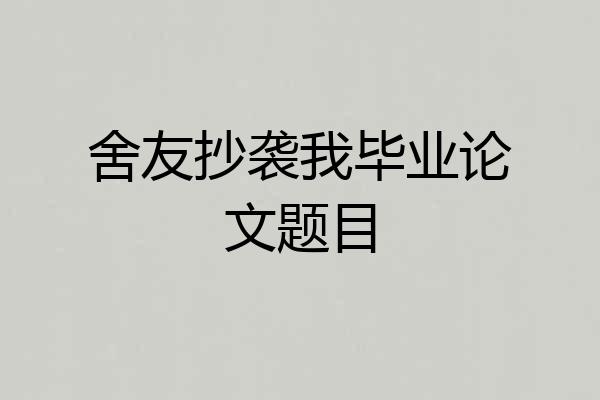 舍友抄袭我毕业论文题目