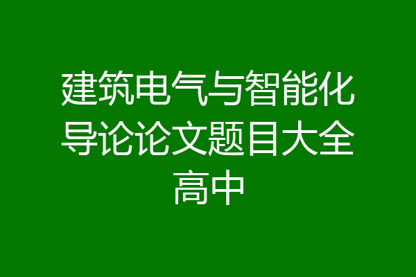 建筑电气与智能化导论论文题目大全高中
