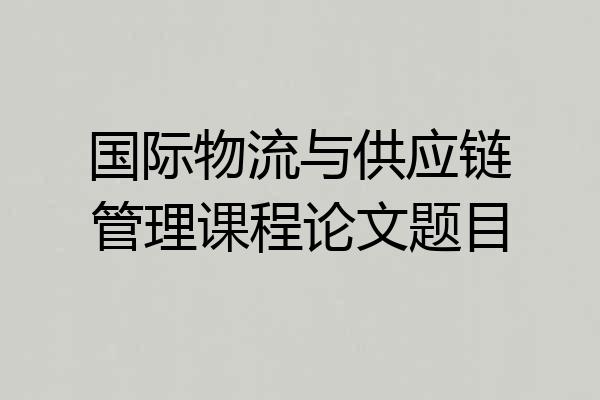 国际物流与供应链管理课程论文题目
