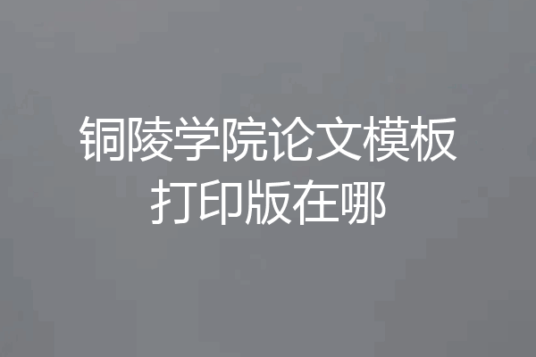 铜陵学院论文模板打印版在哪