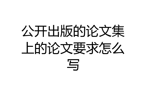 公开出版的论文集上的论文要求怎么写