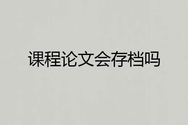 课程论文会存档吗