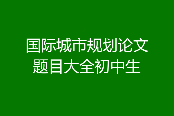 国际城市规划论文题目大全初中生