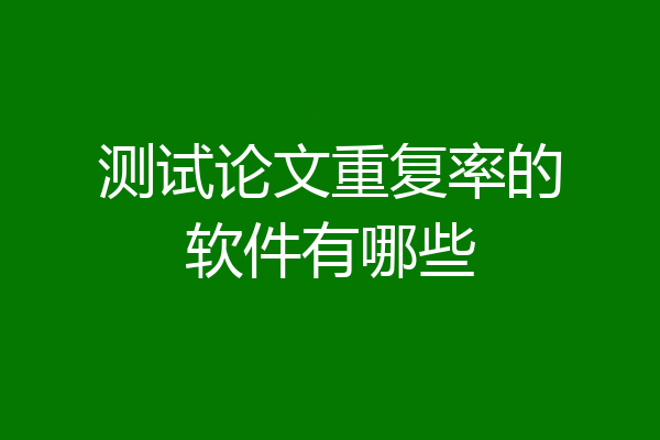 测试论文重复率的软件有哪些