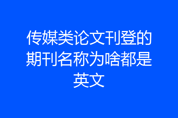 传媒类论文刊登的期刊名称为啥都是英文