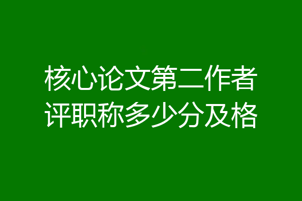 核心论文第二作者评职称多少分及格