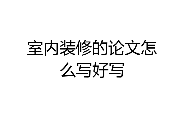 室内装修的论文怎么写好写