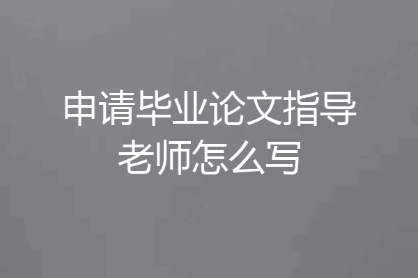 申请毕业论文指导老师怎么写