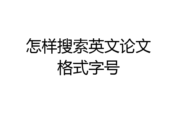 怎样搜索英文论文格式字号
