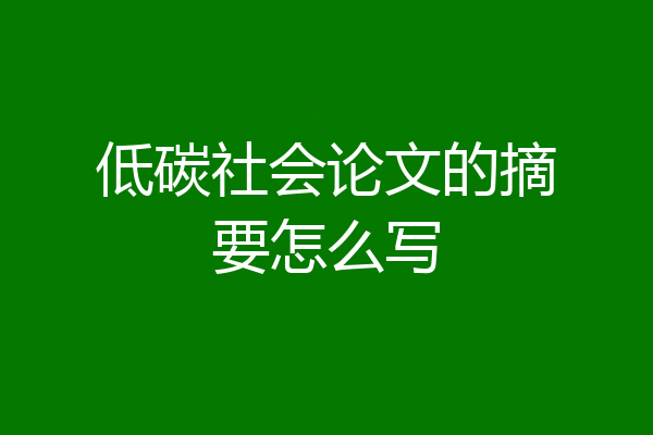 低碳社会论文的摘要怎么写