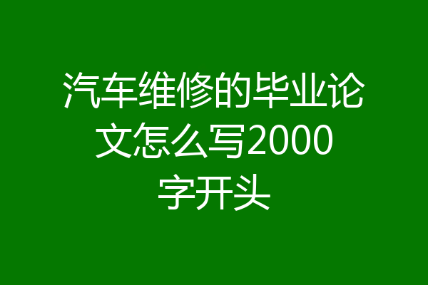 汽车维修的毕业论文怎么写2000字开头