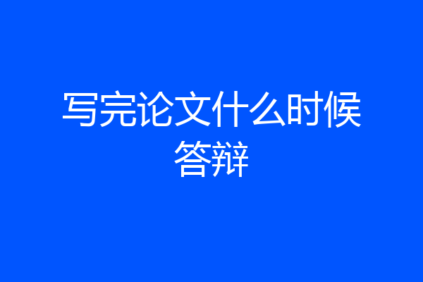 写完论文什么时候答辩