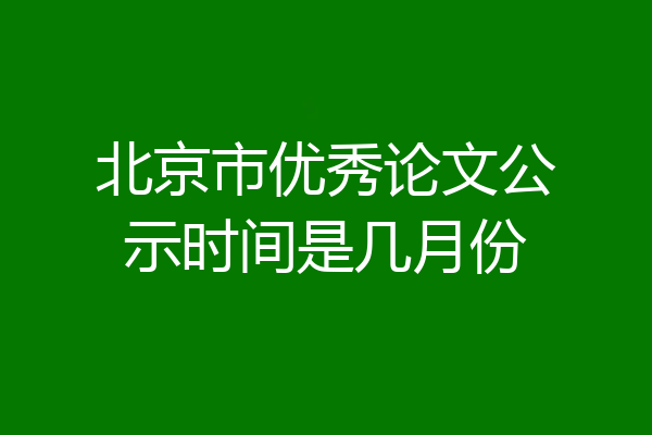 北京市优秀论文公示时间是几月份