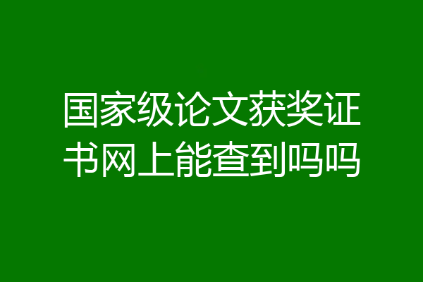 国家级论文获奖证书网上能查到吗吗