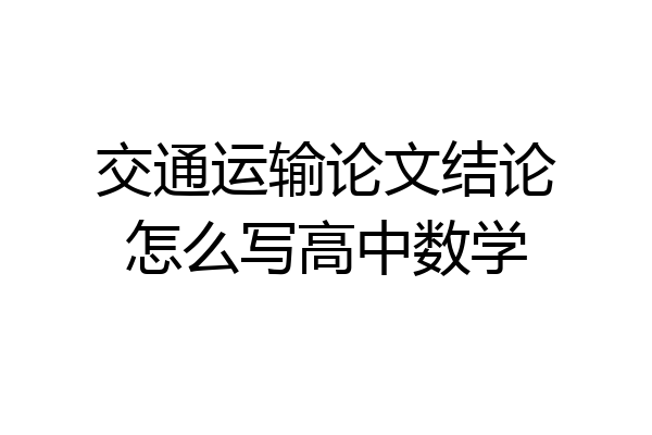 交通运输论文结论怎么写高中数学