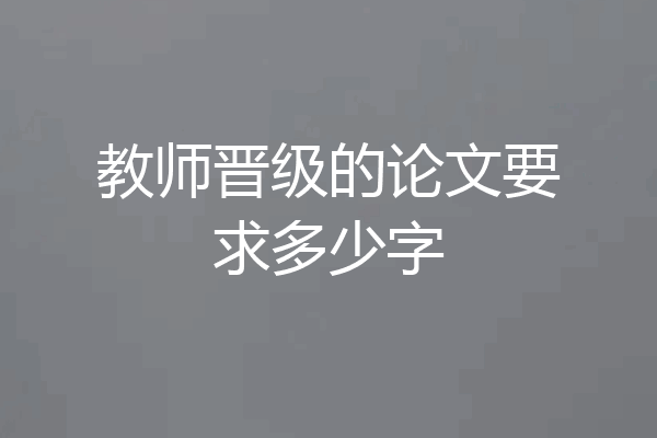 教师晋级的论文要求多少字