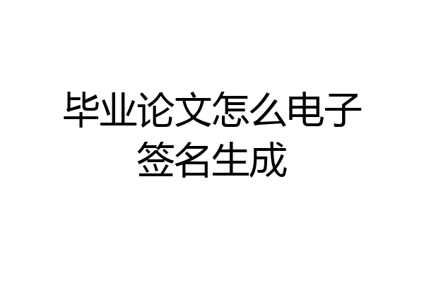 毕业论文怎么电子签名生成