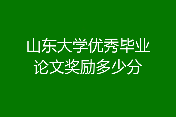 山东大学优秀毕业论文奖励多少分