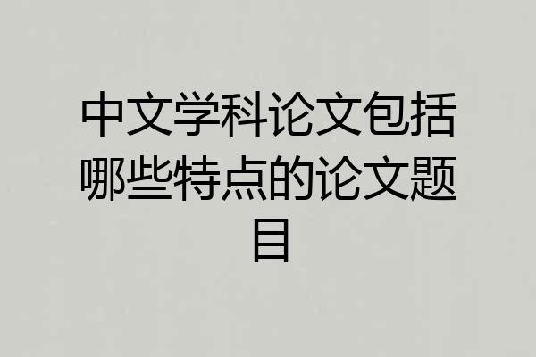 中文学科论文包括哪些特点的论文题目