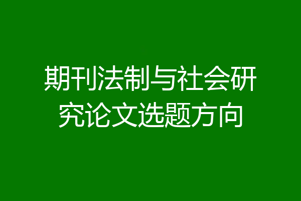 期刊法制与社会研究论文选题方向