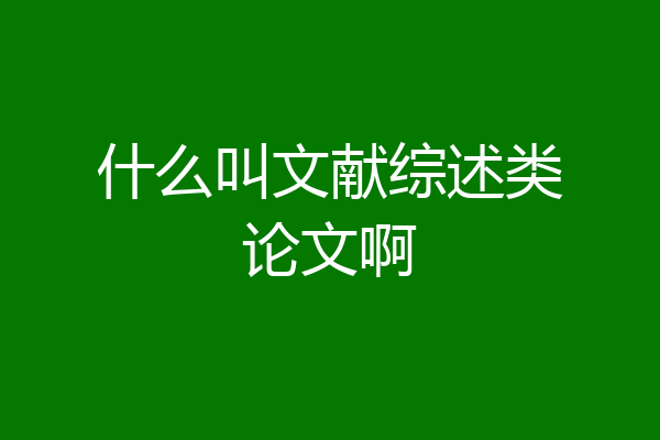 什么叫文献综述类论文啊