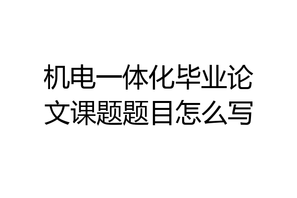 机电一体化毕业论文课题题目怎么写
