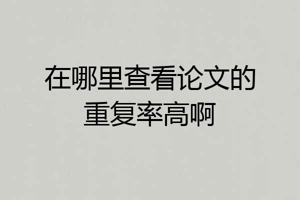 在哪里查看论文的重复率高啊