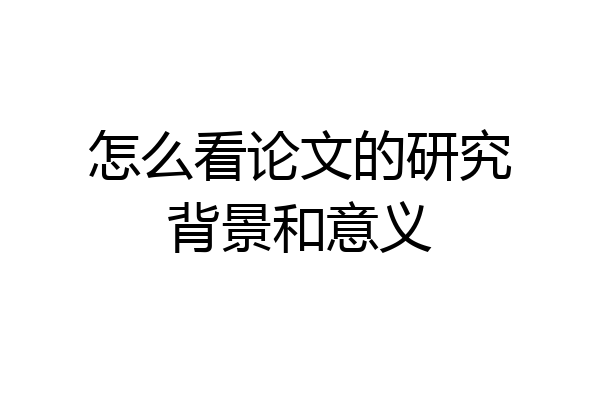 怎么看论文的研究背景和意义