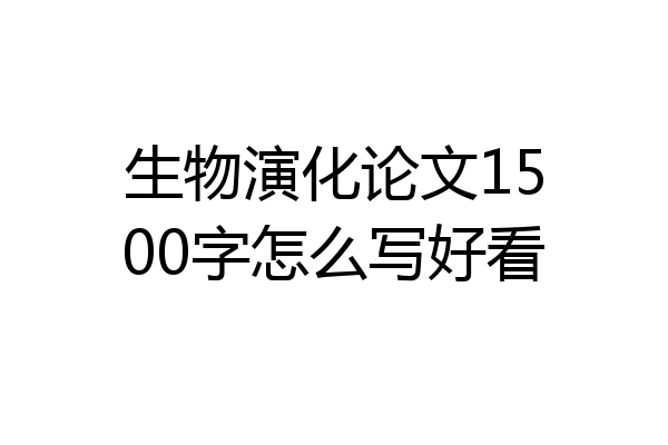 生物演化论文1500字怎么写好看