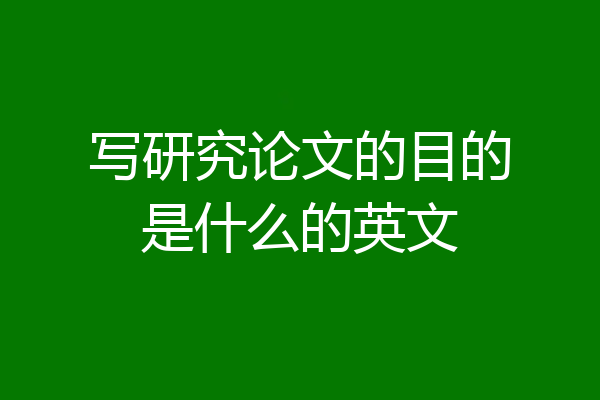 写研究论文的目的是什么的英文