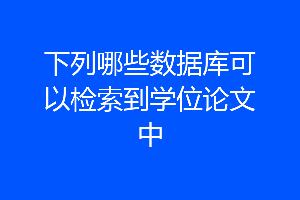 下列哪些数据库可以检索到学位论文中
