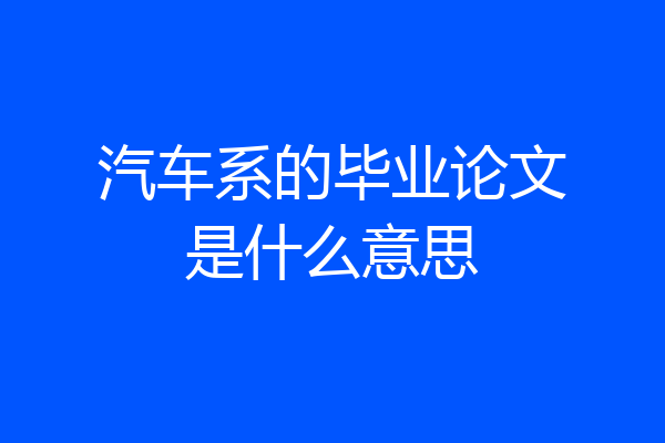 汽车系的毕业论文是什么意思
