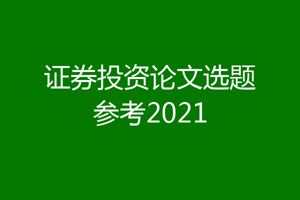 证券投资论文选题参考2021