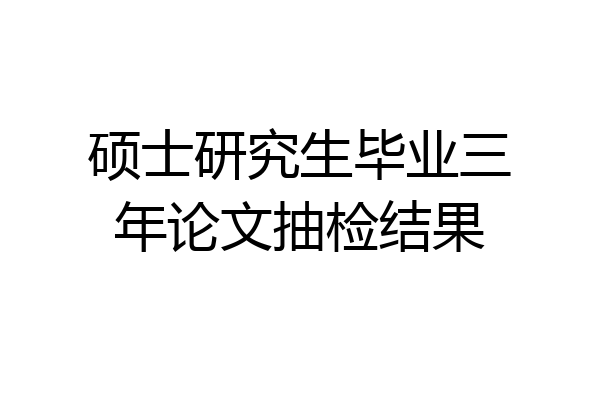 硕士研究生毕业三年论文抽检结果