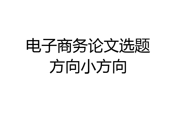 电子商务论文选题方向小方向