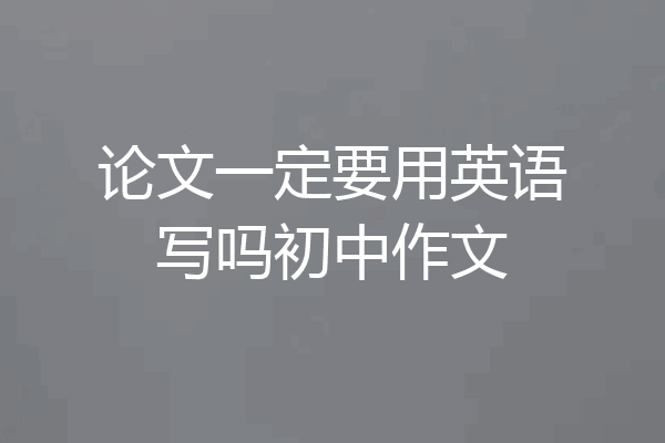 论文一定要用英语写吗初中作文